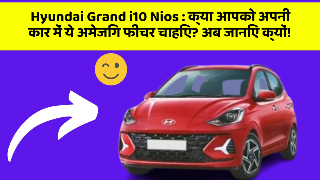 Hyundai Grand i10 Nios: क्या आपको अपनी कार में ये अमेजिंग फीचर चाहिए? अब जानिए क्यों!