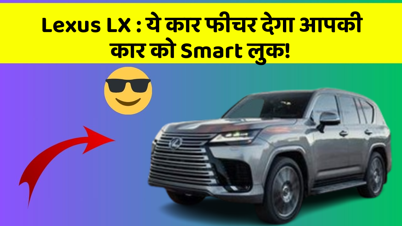 Lexus LX: ये कार फीचर देगा आपकी कार को Smart लुक!