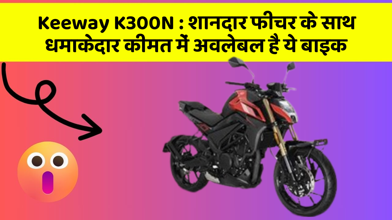 Keeway K300N : शानदार फीचर के साथ धमाकेदार कीमत में अवलेबल है ये बाइक