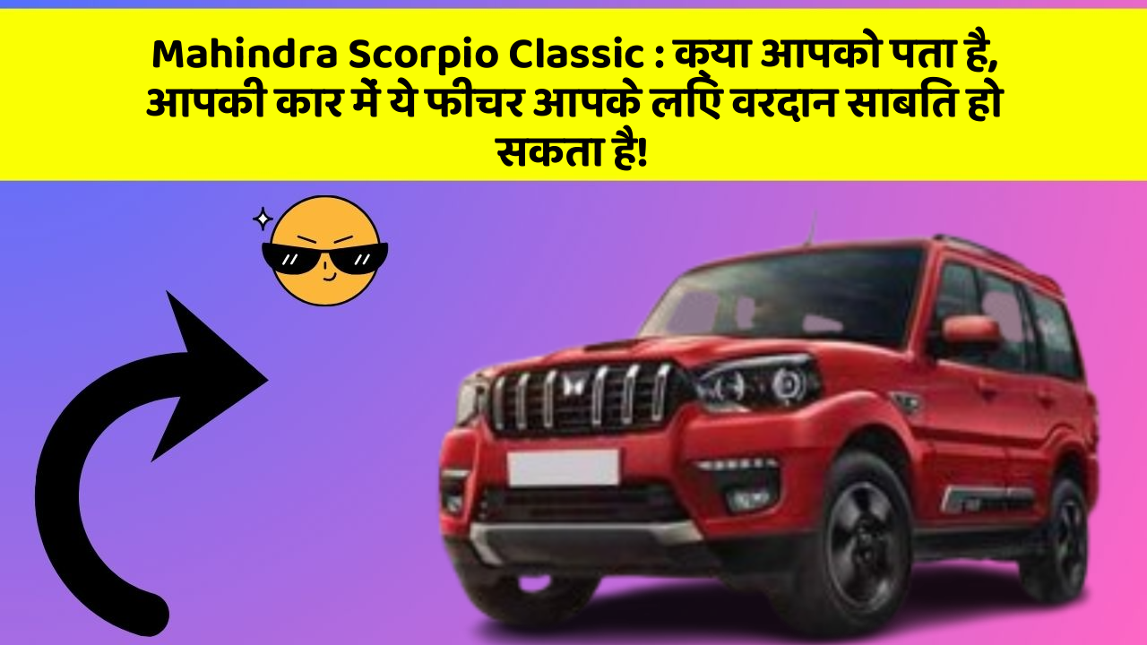Mahindra Scorpio Classic : क्या आपको पता है, आपकी कार में ये फीचर आपके लिए वरदान साबित हो सकता है!
