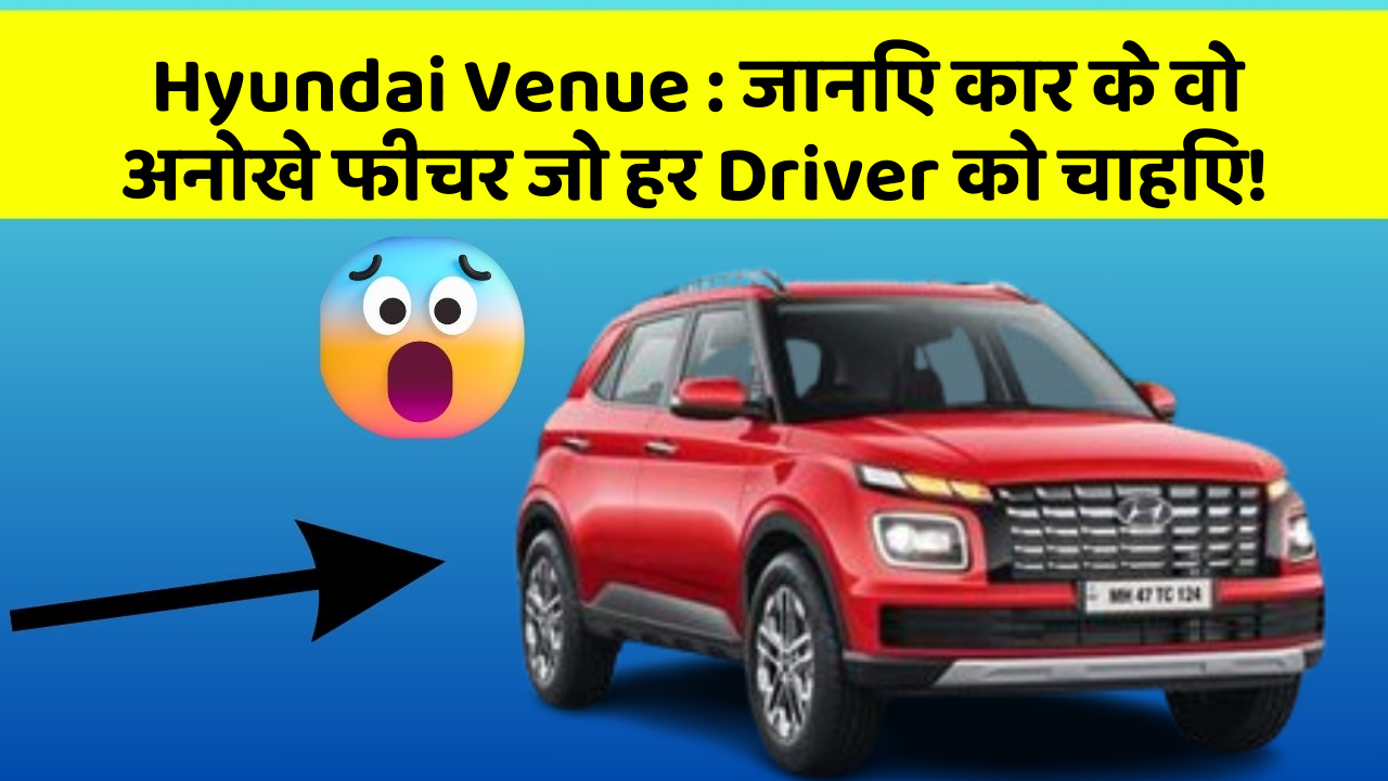 Hyundai Venue : जानिए कार के वो अनोखे फीचर जो हर Driver को चाहिए!