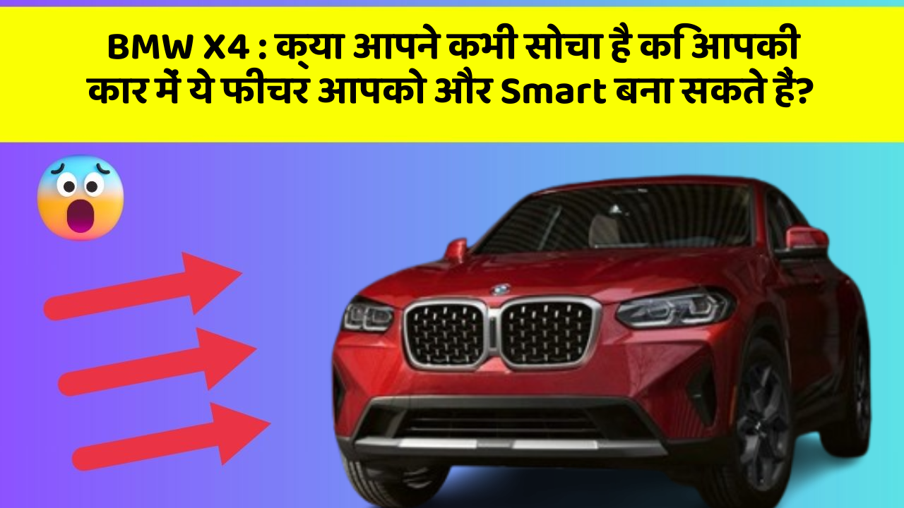 BMW X4: क्या आपने कभी सोचा है कि आपकी कार में ये फीचर आपको और Smart बना सकते हैं?
