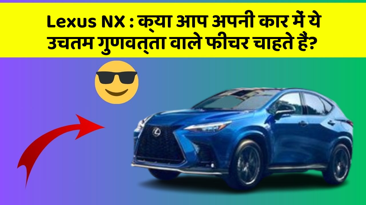 Lexus NX: क्या आप अपनी कार में ये उचतम गुणवत्ता वाले फीचर चाहते हैं?