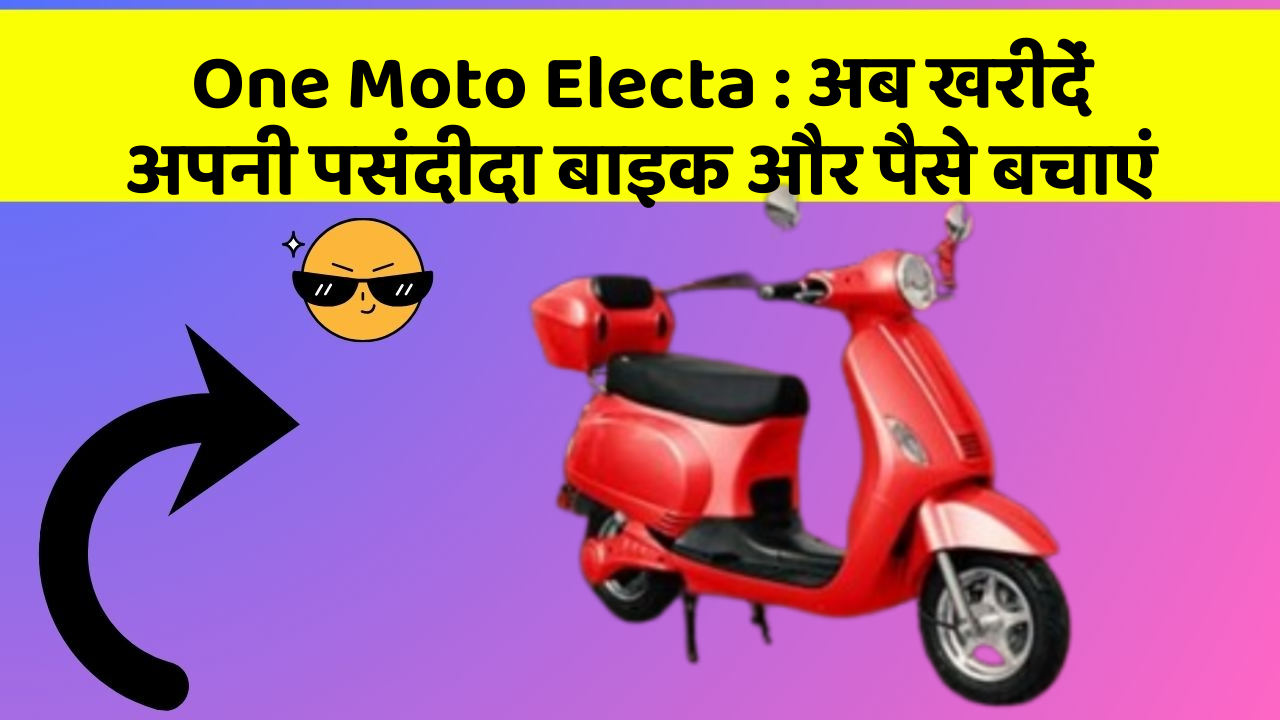 One Moto Electa: अब खरीदें अपनी पसंदीदा बाइक और पैसे बचाएं