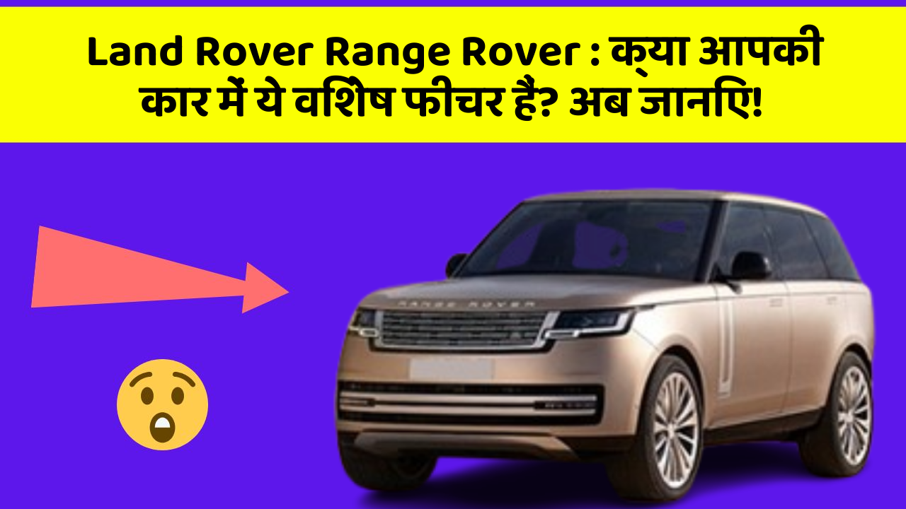 Land Rover Range Rover:क्या आपकी कार में ये विशेष फीचर हैं? अब जानिए!