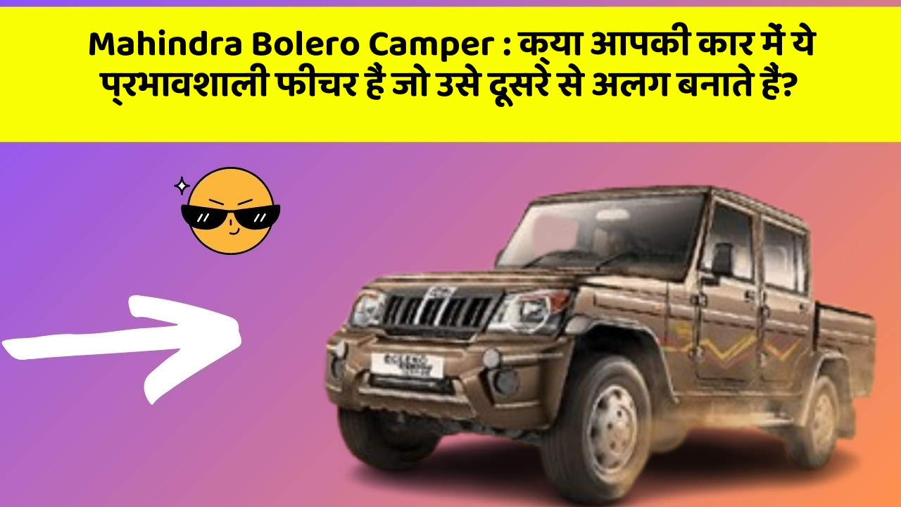 Mahindra Bolero Camper: क्या आपकी कार में ये प्रभावशाली फीचर हैं जो उसे दूसरे से अलग बनाते हैं?