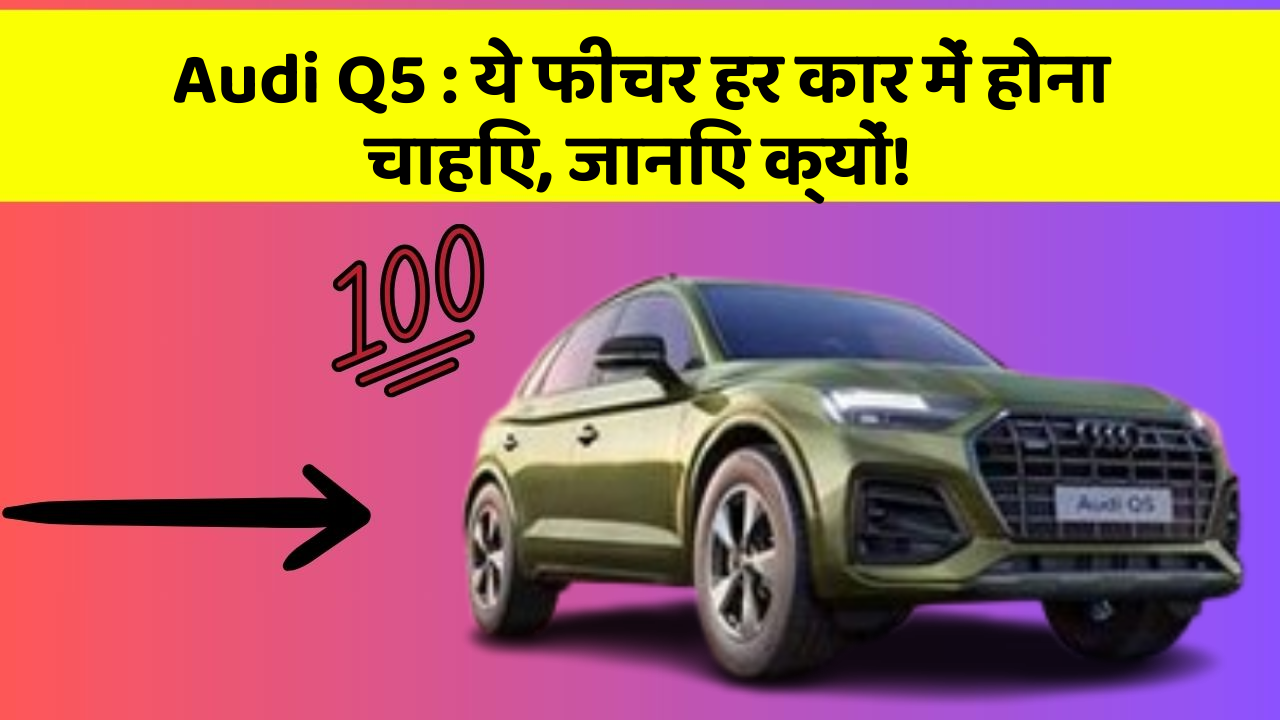 Audi Q5: ये फीचर हर कार में होना चाहिए, जानिए क्यों!