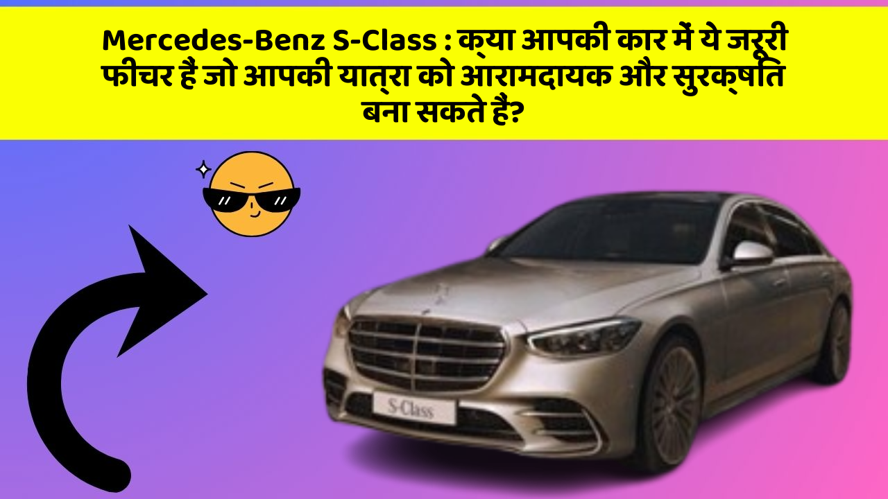 Mercedes-Benz S-Class: क्या आपकी कार में ये जरूरी फीचर हैं जो आपकी यात्रा को आरामदायक और सुरक्षित बना सकते हैं?