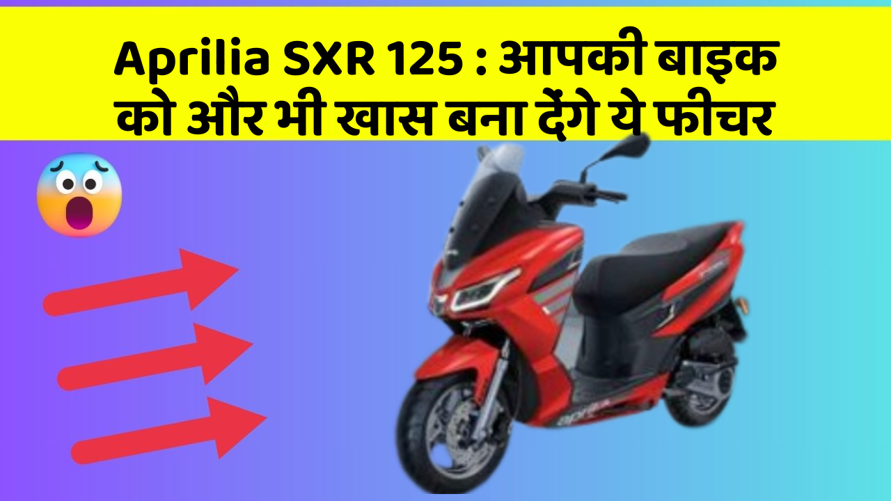 Aprilia SXR 125: आपकी बाइक को और भी खास बना देंगे ये फीचर