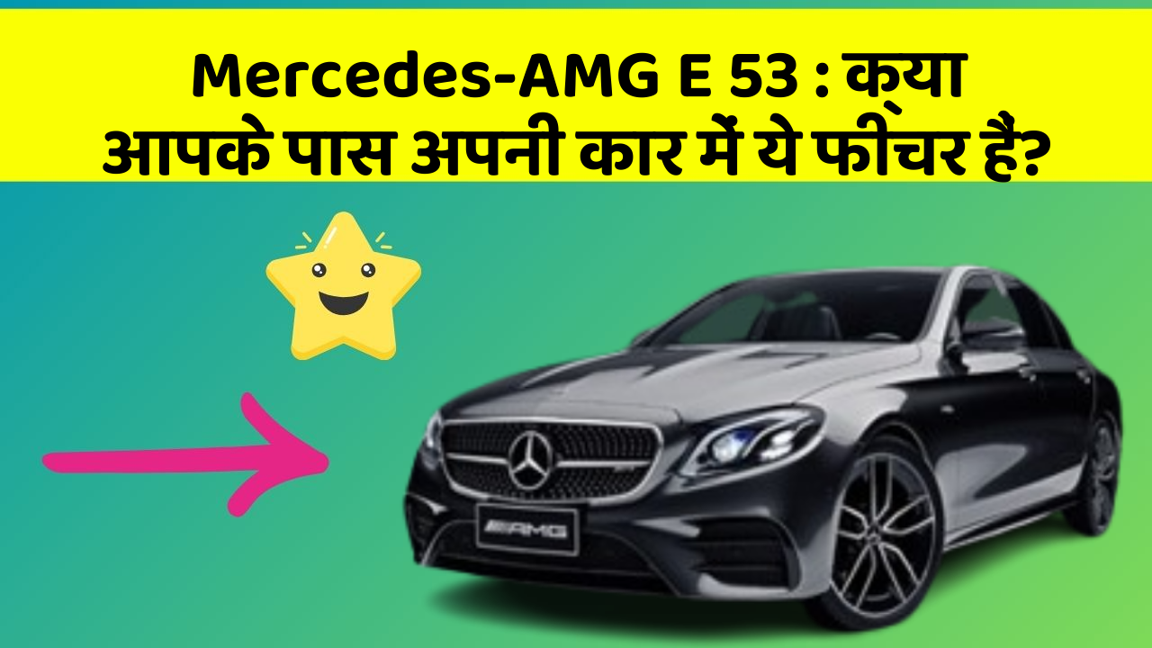 Mercedes-AMG E 53 : क्या आपके पास अपनी कार में ये फीचर हैं?