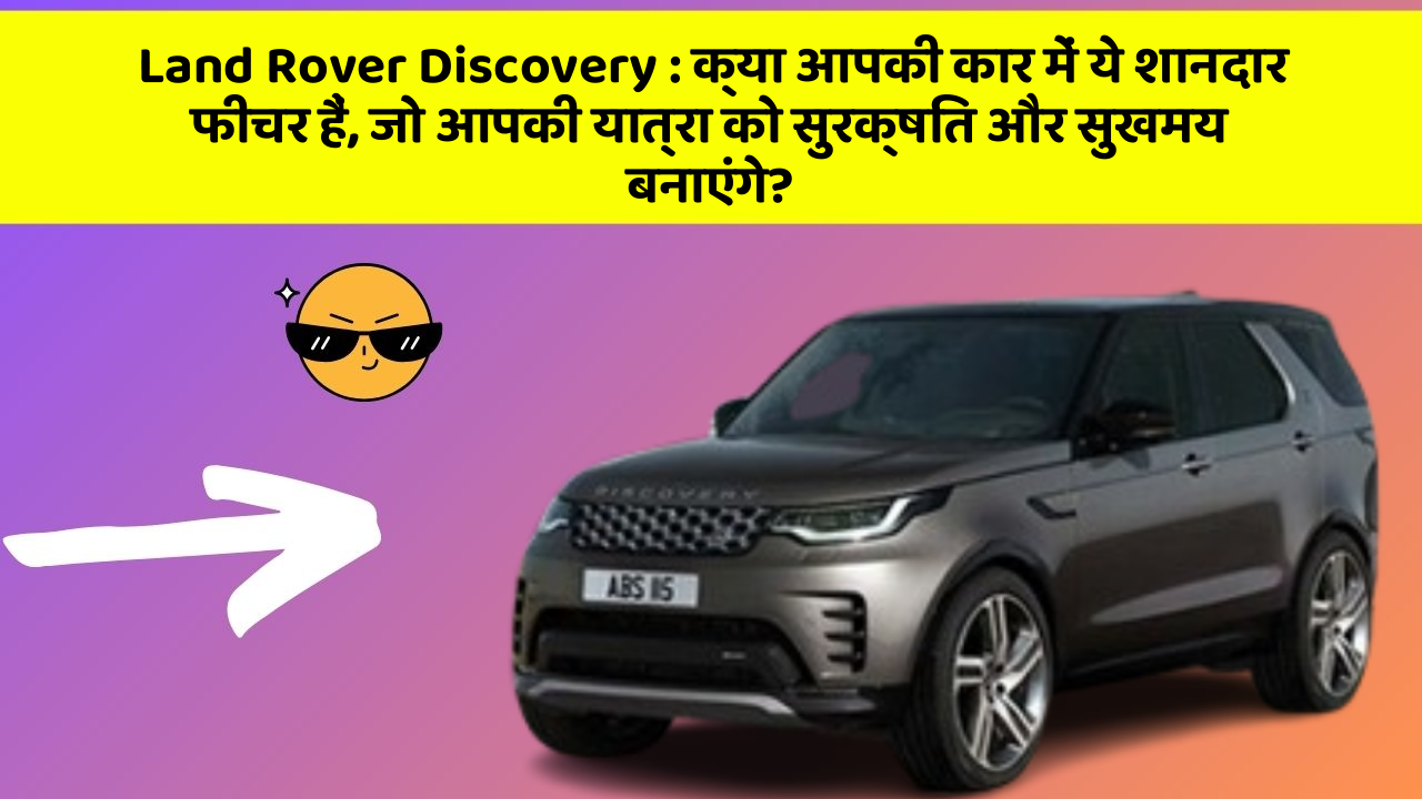 Land Rover Discovery: क्या आपकी कार में ये शानदार फीचर हैं, जो आपकी यात्रा को सुरक्षित और सुखमय बनाएंगे?