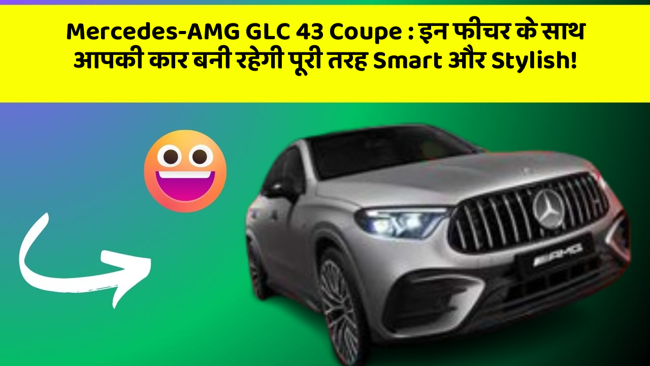 Mercedes-AMG GLC 43 Coupe:इन फीचर के साथ आपकी कार बनी रहेगी पूरी तरह Smart और Stylish!