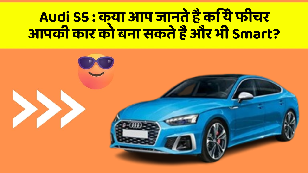 Audi S5:क्या आप जानते हैं कि ये फीचर आपकी कार को बना सकते हैं और भी Smart?