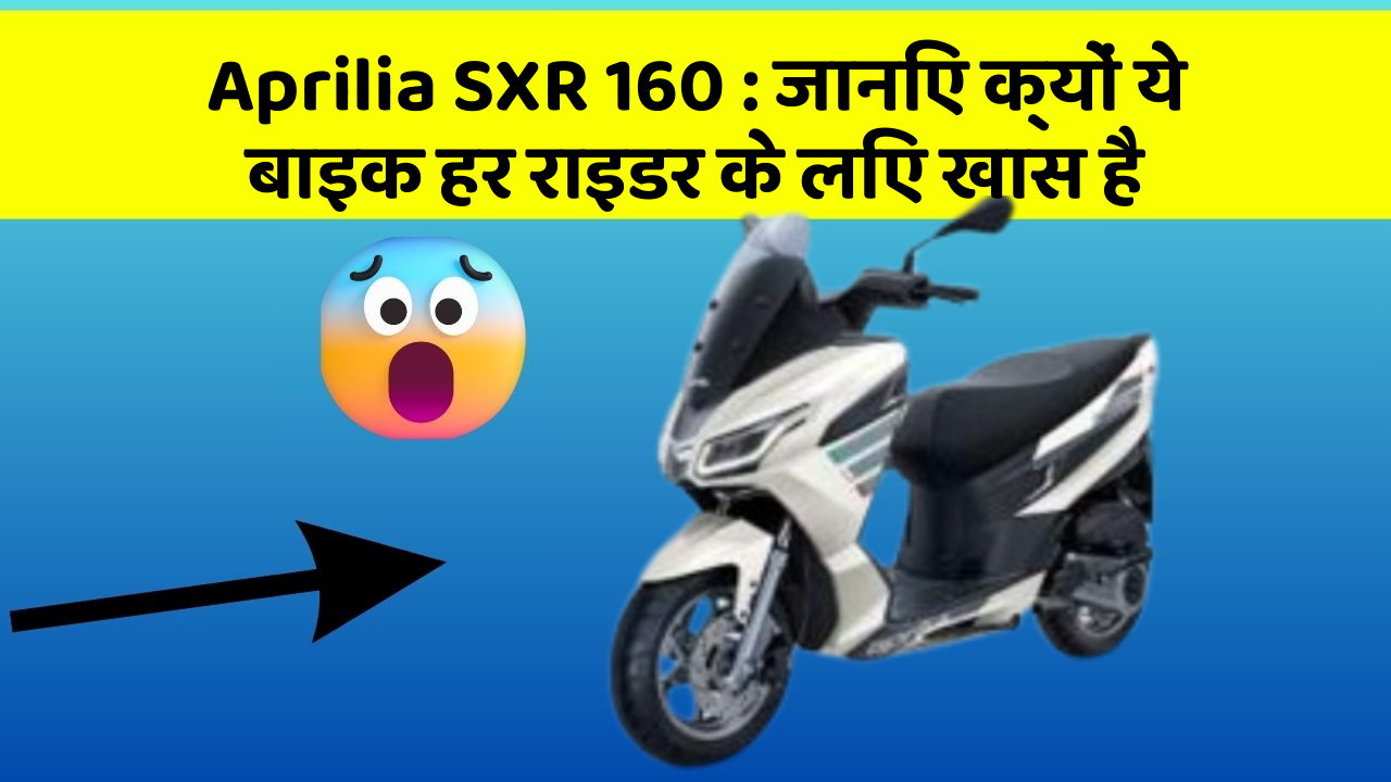 Aprilia SXR 160 : जानिए क्यों ये बाइक हर राइडर के लिए खास है