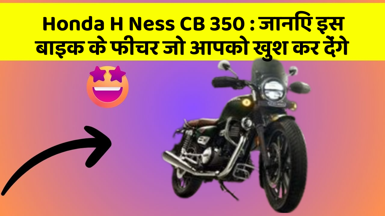 Honda H Ness CB 350: जानिए इस बाइक के फीचर जो आपको खुश कर देंगे