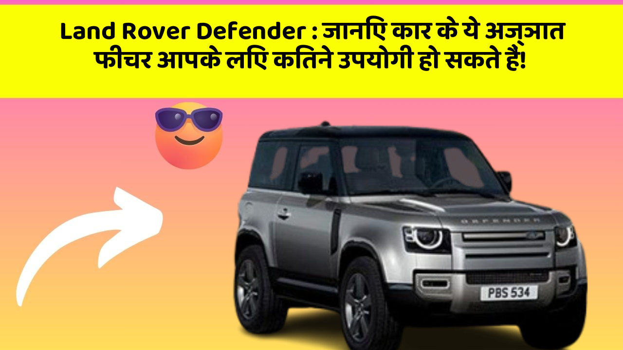 Land Rover Defender: जानिए कार के ये अज्ञात फीचर आपके लिए कितने उपयोगी हो सकते हैं!