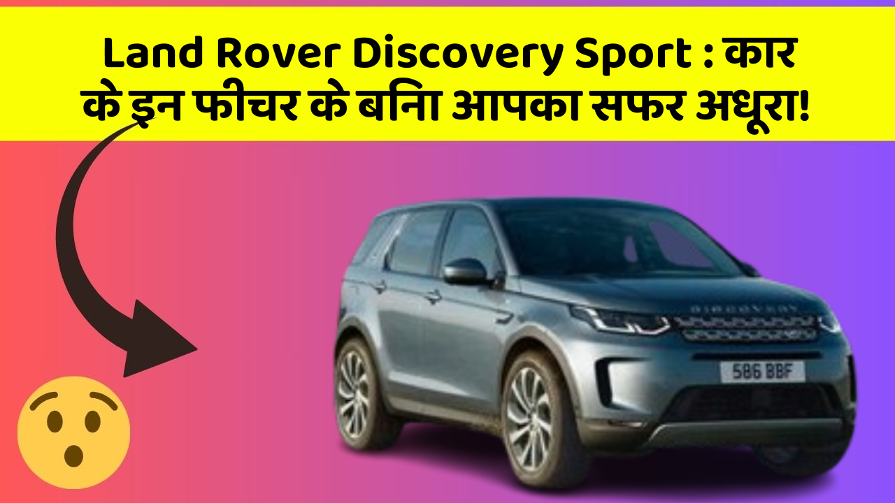 Land Rover Discovery Sport: कार के इन फीचर के बिना आपका सफर अधूरा!