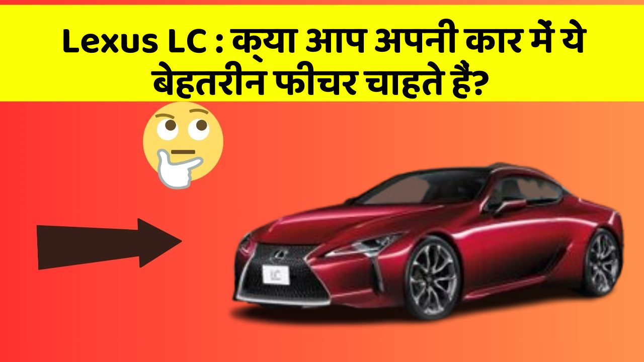 Lexus LC: क्या आप अपनी कार में ये बेहतरीन फीचर चाहते हैं?