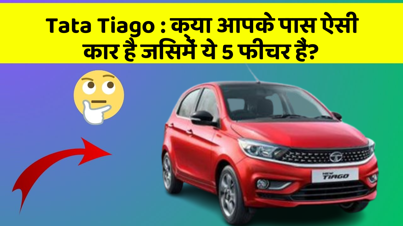 Tata Tiago: क्या आपके पास ऐसी कार है जिसमें ये 5 फीचर हैं?