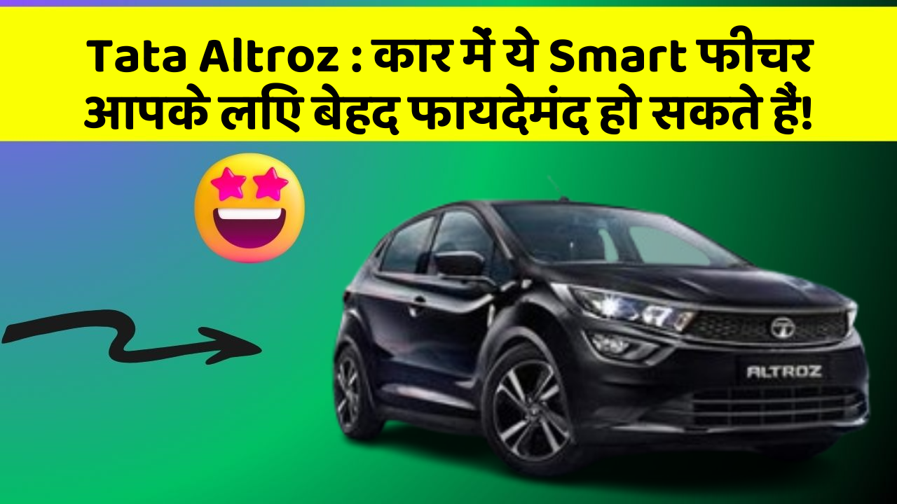 Tata Altroz: कार में ये Smart फीचर आपके लिए बेहद फायदेमंद हो सकते हैं!
