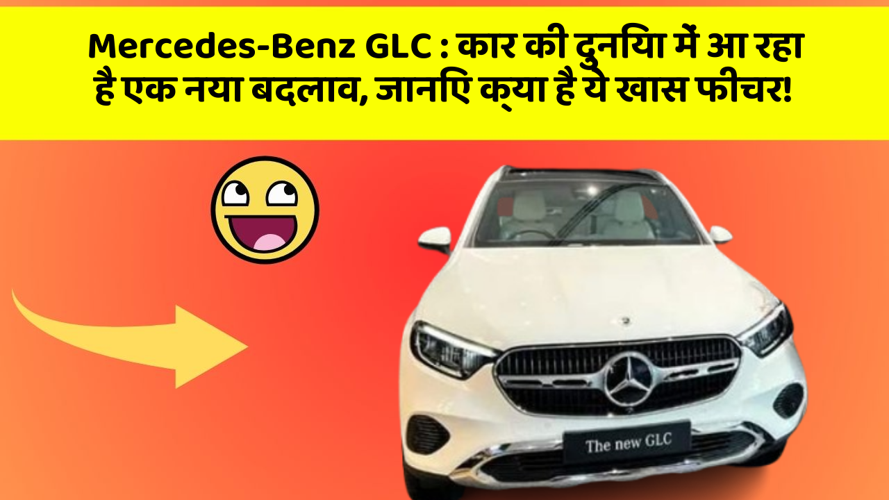 Mercedes-Benz GLC : कार की दुनिया में आ रहा है एक नया बदलाव, जानिए क्या है ये खास फीचर!