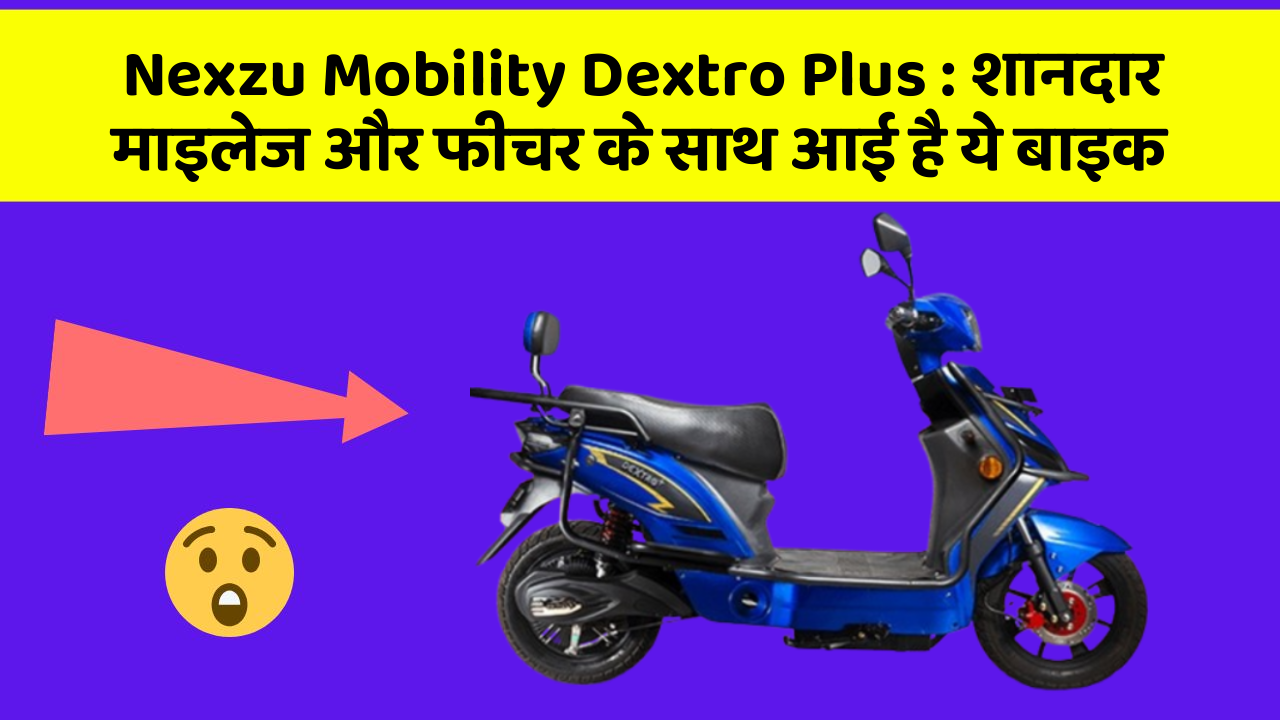 Nexzu Mobility Dextro Plus: शानदार माइलेज और फीचर के साथ आई है ये बाइक