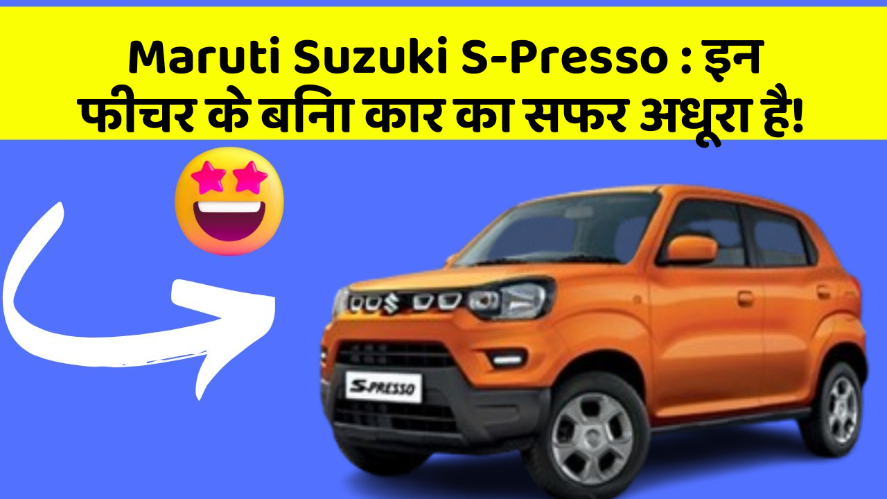 Maruti Suzuki S-Presso: इन फीचर के बिना कार का सफर अधूरा है!