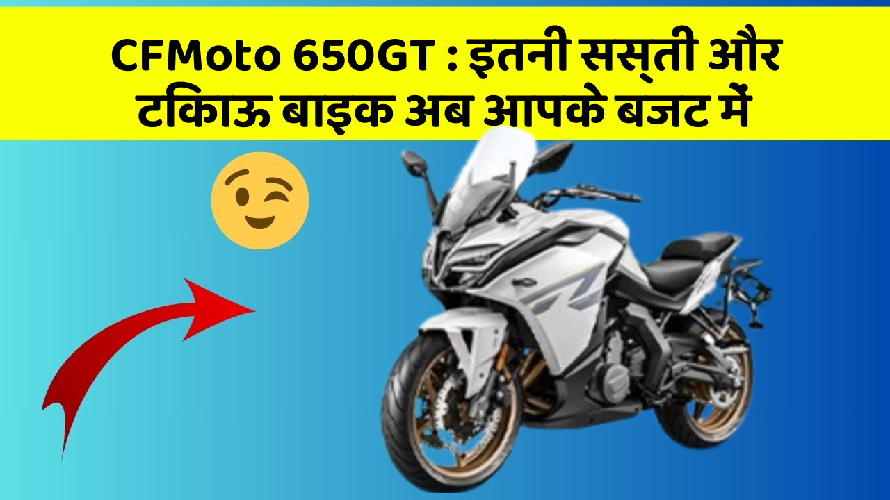 CFMoto 650GT: इतनी सस्ती और टिकाऊ बाइक अब आपके बजट में