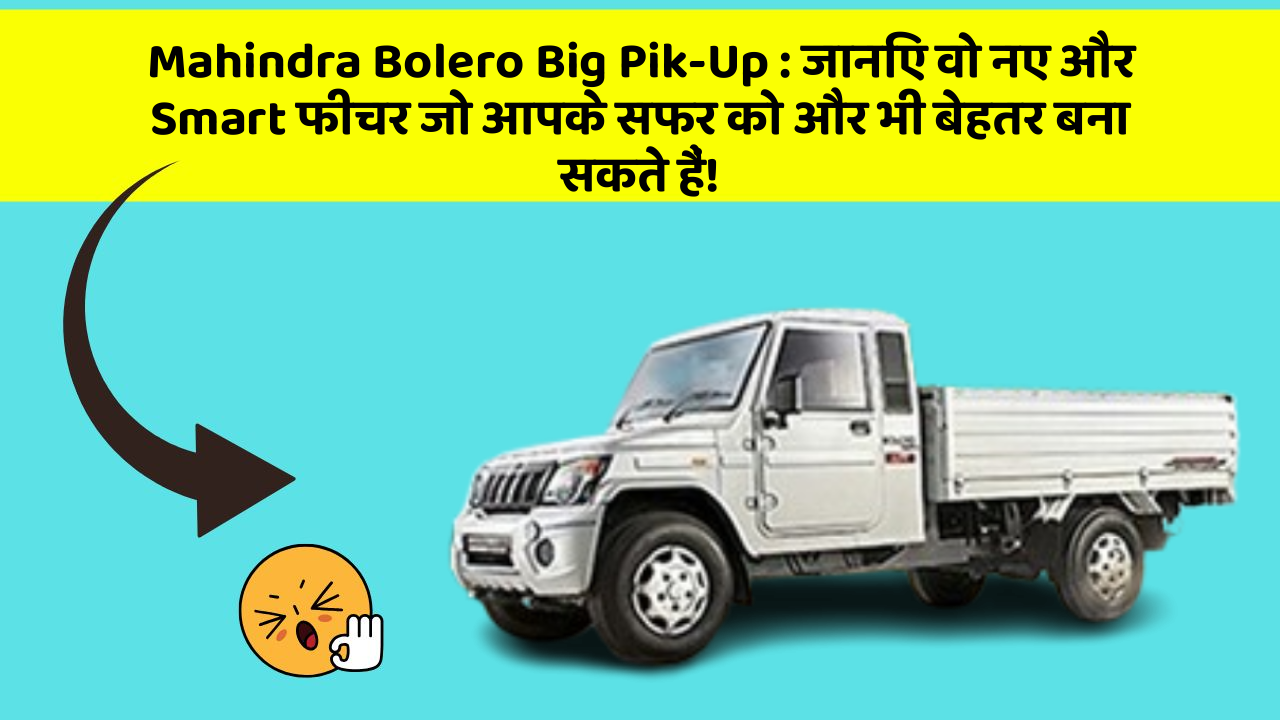 Mahindra Bolero Big Pik-Up:जानिए वो नए और Smart फीचर जो आपके सफर को और भी बेहतर बना सकते हैं!