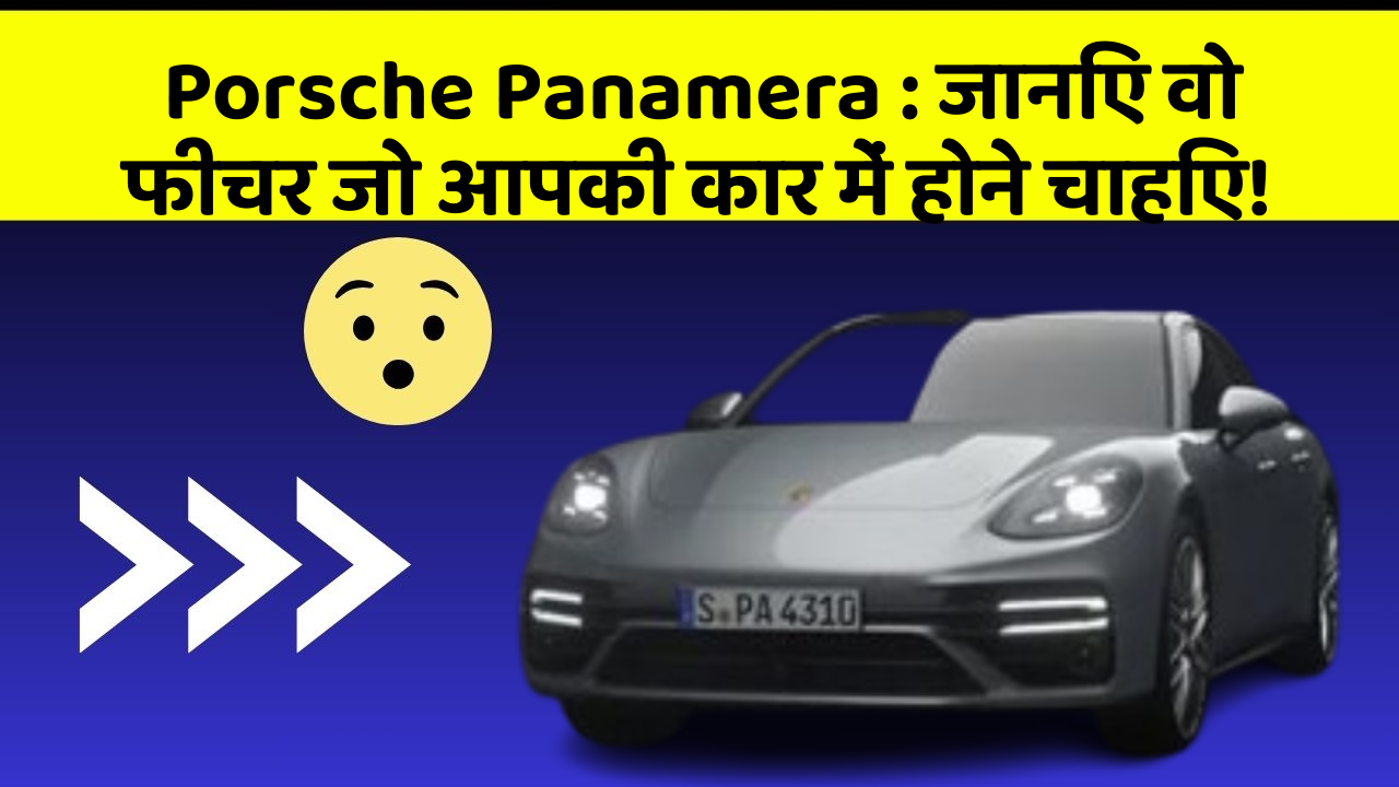Porsche Panamera:जानिए वो फीचर जो आपकी कार में होने चाहिए!