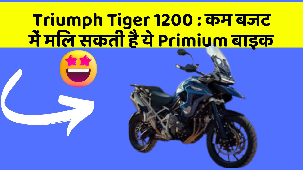 Triumph Tiger 1200 : कम बजट में मिल सकती है ये Primium बाइक