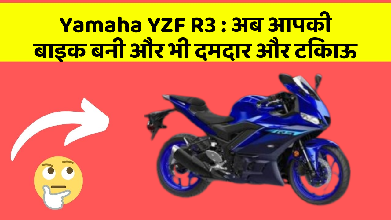 Yamaha YZF R3 : अब आपकी बाइक बनी और भी दमदार और टिकाऊ