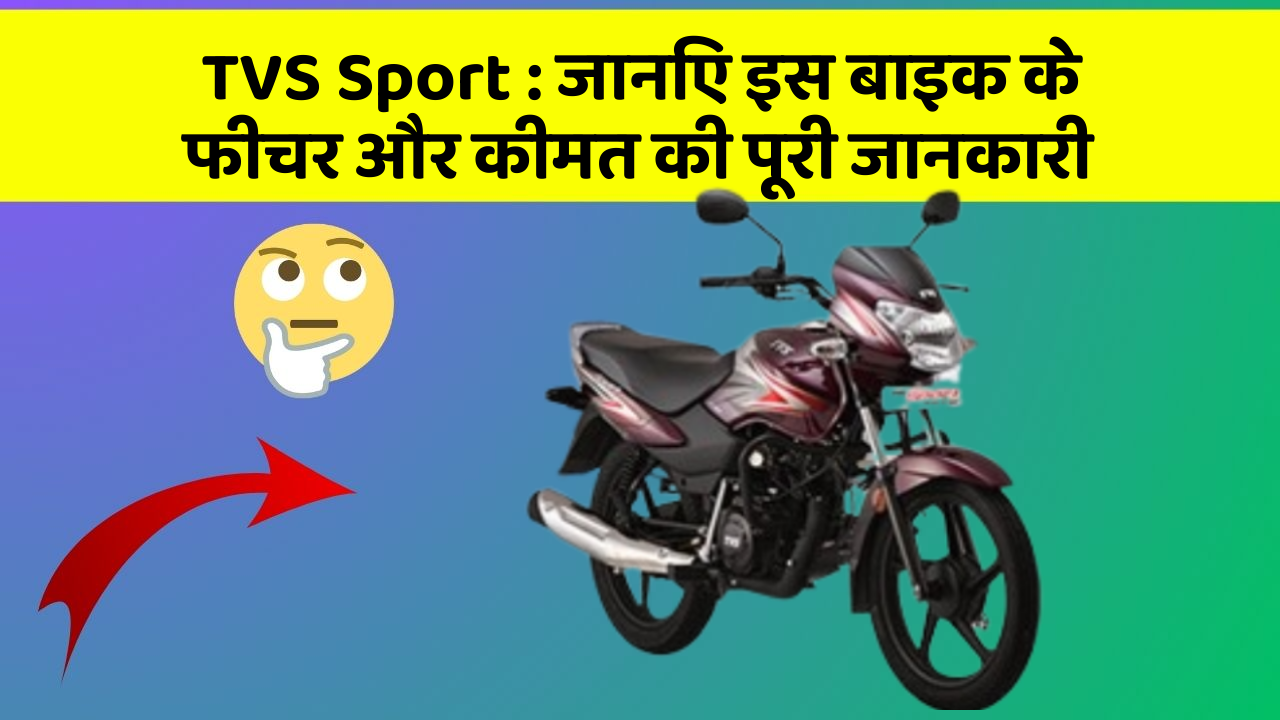 TVS Sport: जानिए इस बाइक के फीचर और कीमत की पूरी जानकारी