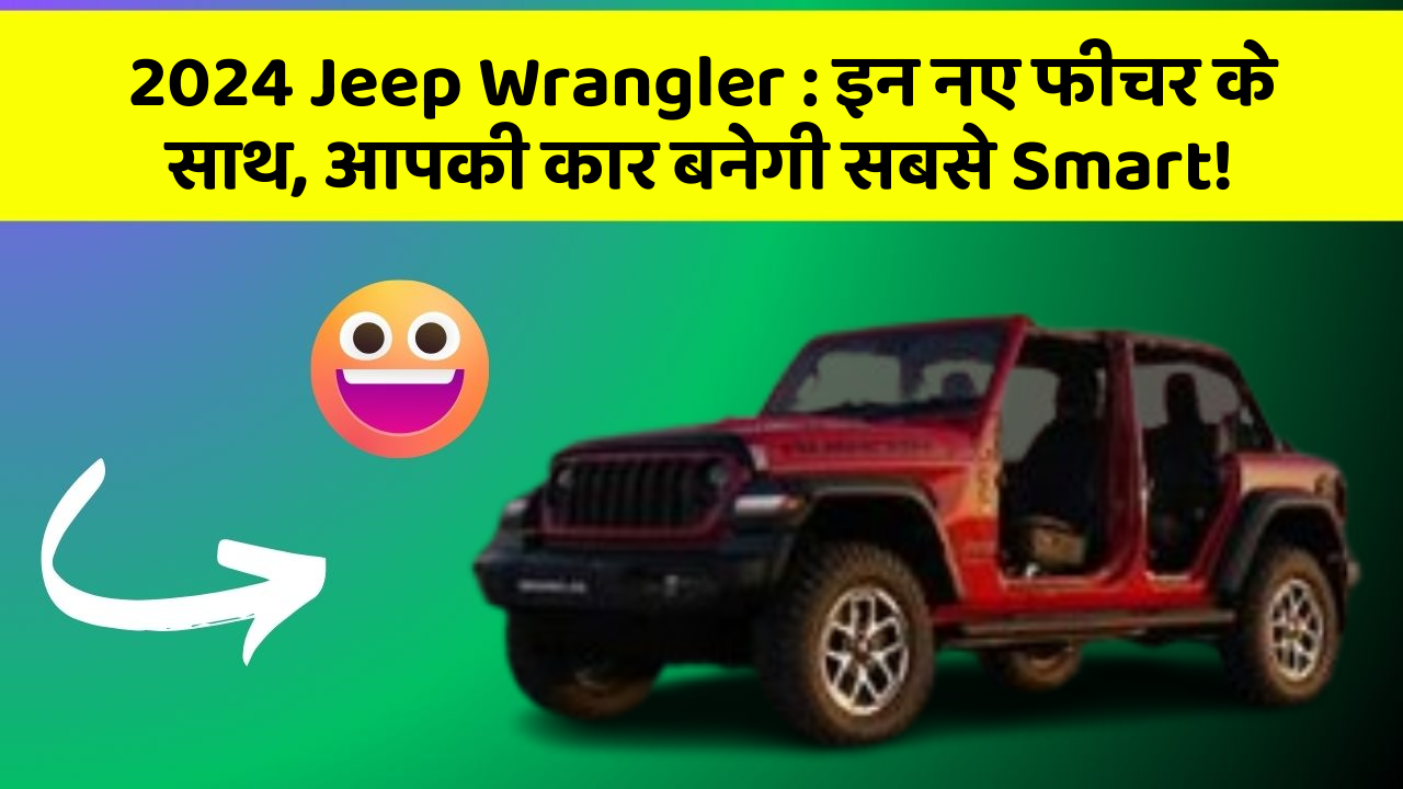 2024 Jeep Wrangler: इन नए फीचर के साथ, आपकी कार बनेगी सबसे Smart!