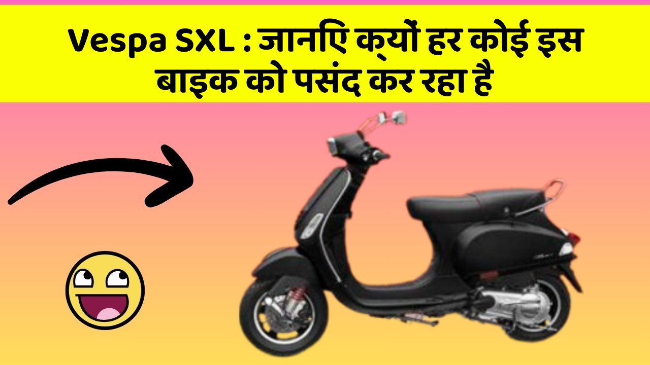 Vespa SXL: जानिए क्यों हर कोई इस बाइक को पसंद कर रहा है