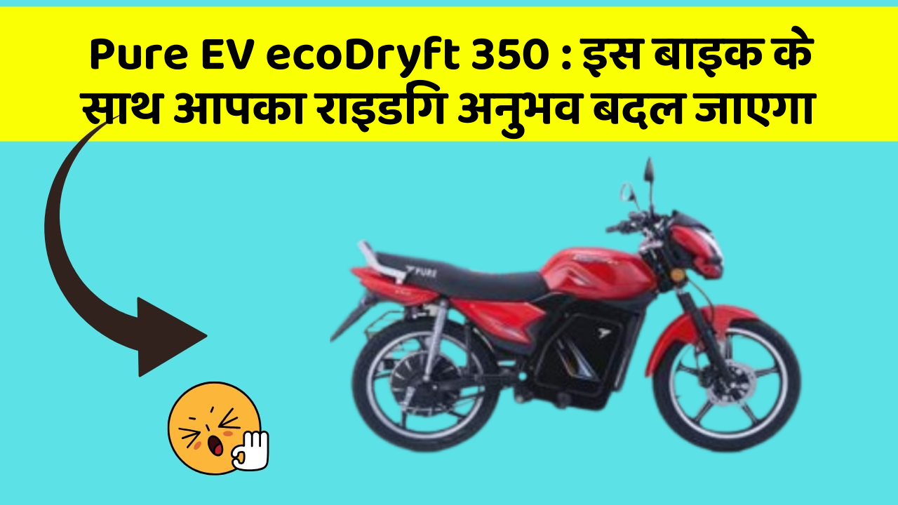 Pure EV ecoDryft 350: इस बाइक के साथ आपका राइडिंग अनुभव बदल जाएगा