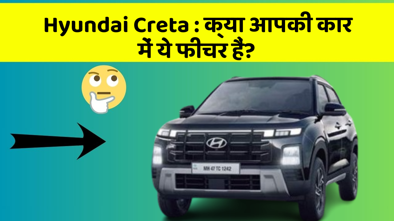 Hyundai Creta: क्या आपकी कार में ये फीचर हैं?