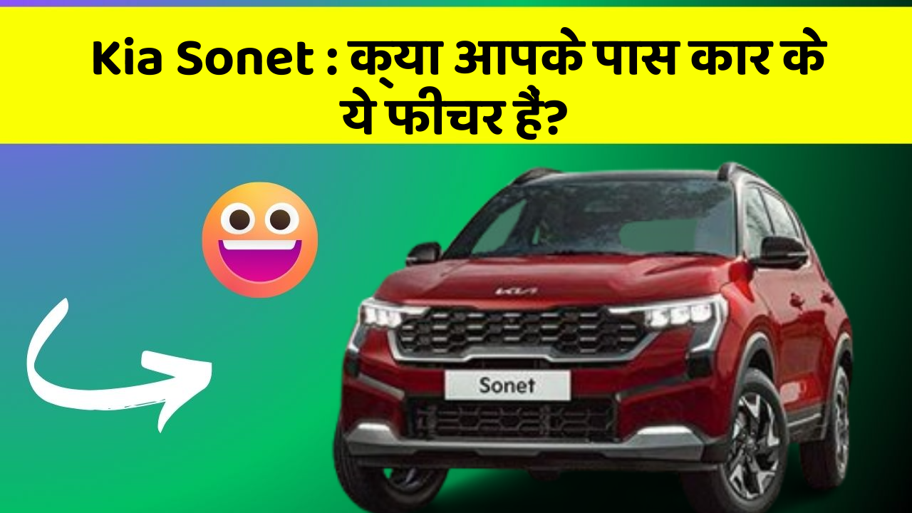 Kia Sonet: क्या आपके पास कार के ये फीचर हैं?