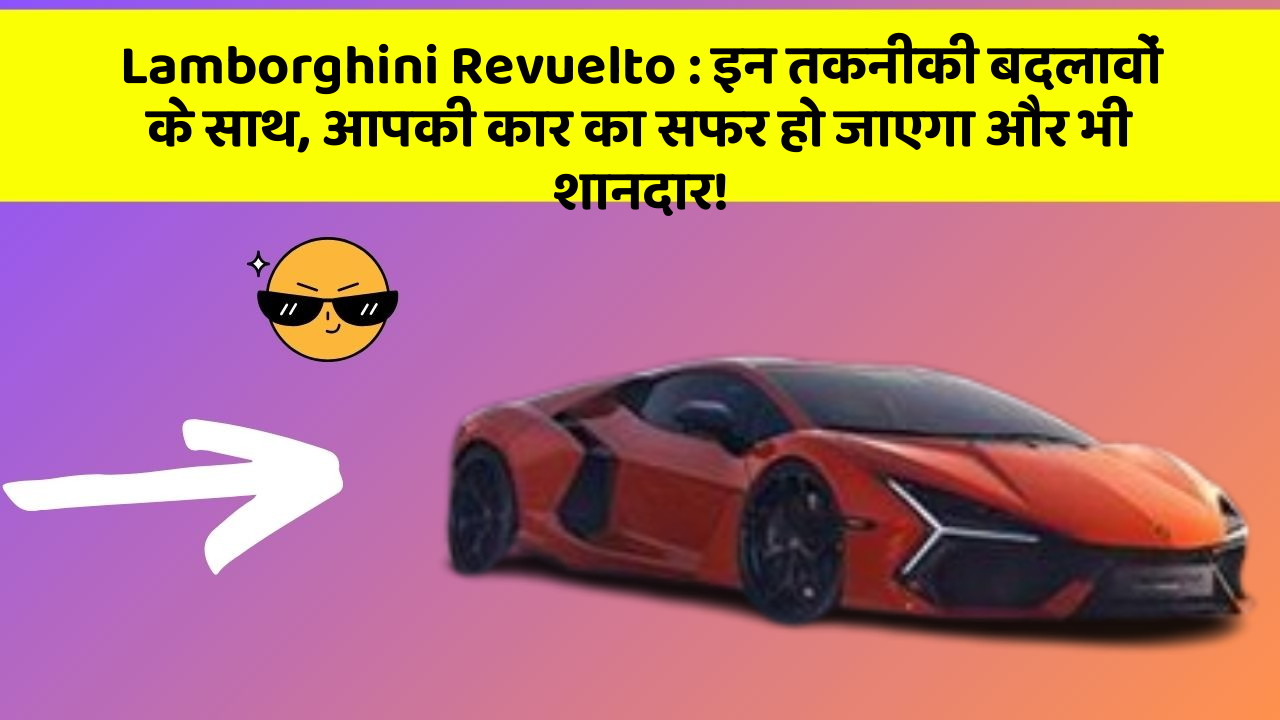 Lamborghini Revuelto: इन तकनीकी बदलावों के साथ, आपकी कार का सफर हो जाएगा और भी शानदार!