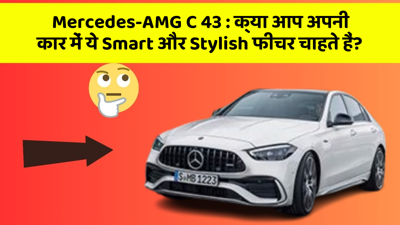 Mercedes-AMG C 43:क्या आप अपनी कार में ये Smart और Stylish फीचर चाहते हैं?