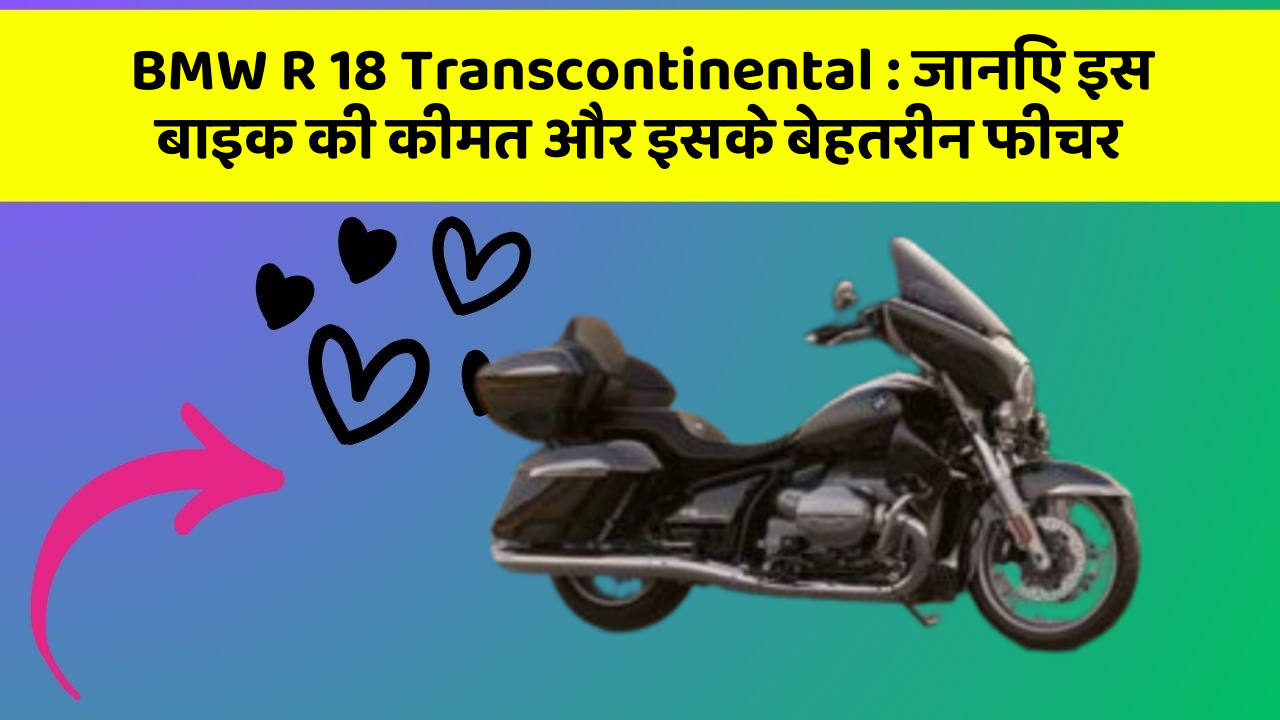 BMW R 18 Transcontinental: जानिए इस बाइक की कीमत और इसके बेहतरीन फीचर