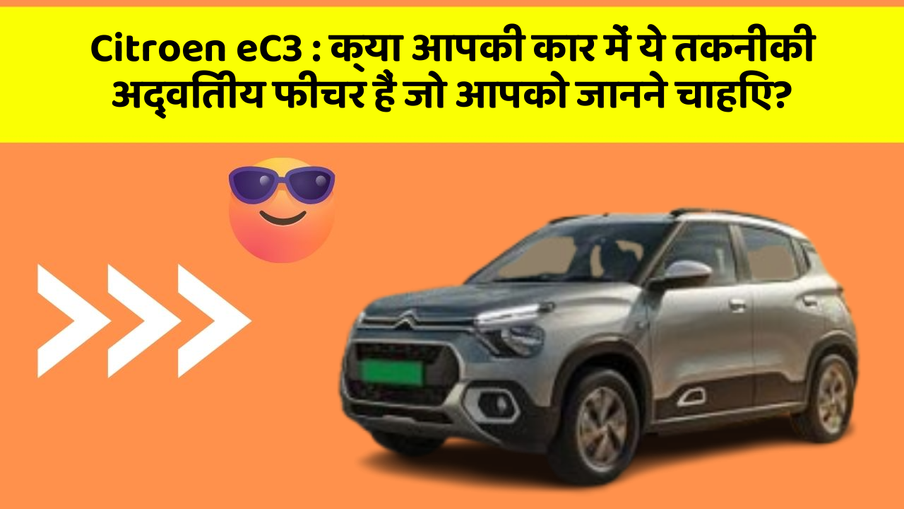 Citroen eC3:क्या आपकी कार में ये तकनीकी अद्वितीय फीचर हैं जो आपको जानने चाहिए?