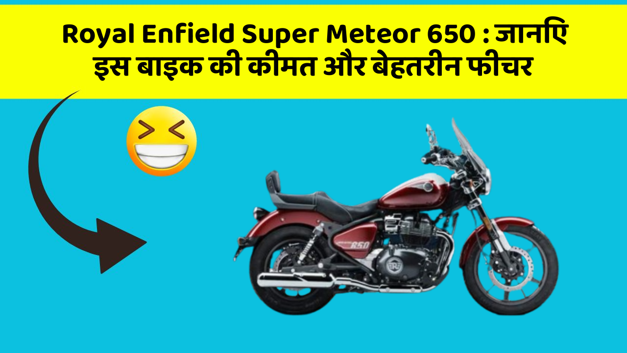 Royal Enfield Super Meteor 650: जानिए इस बाइक की कीमत और बेहतरीन फीचर